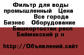 Фильтр для воды промышленный › Цена ­ 189 200 - Все города Бизнес » Оборудование   . Башкортостан респ.,Баймакский р-н